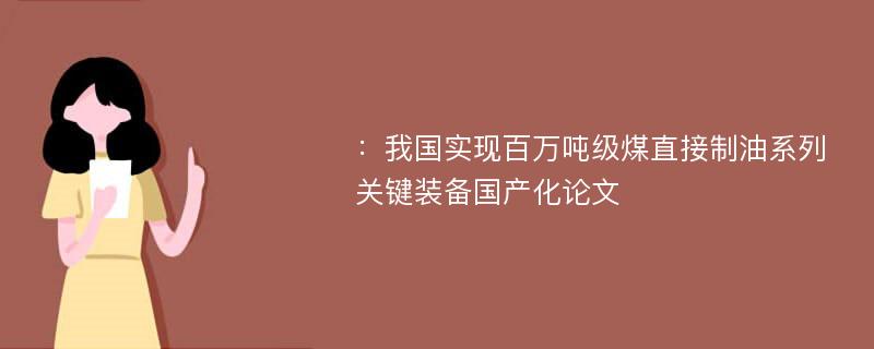 ：我国实现百万吨级煤直接制油系列关键装备国产化论文