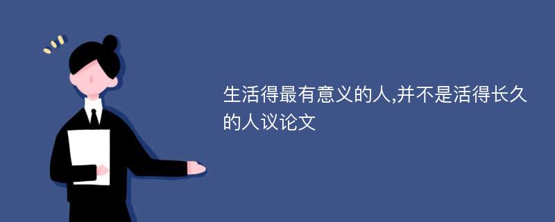 生活得最有意义的人,并不是活得长久的人议论文