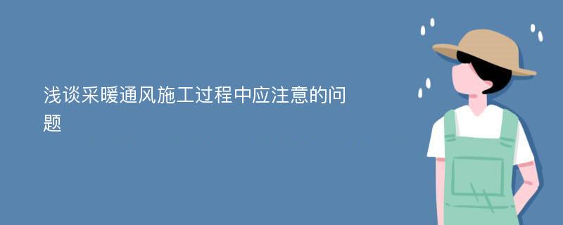 浅谈采暖通风施工过程中应注意的问题