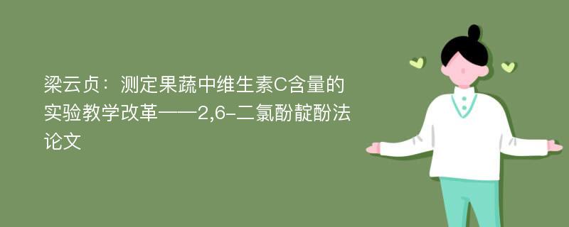 梁云贞：测定果蔬中维生素C含量的实验教学改革——2,6-二氯酚靛酚法论文