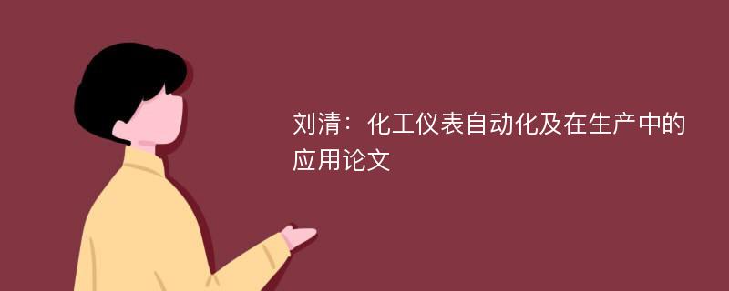 刘清：化工仪表自动化及在生产中的应用论文