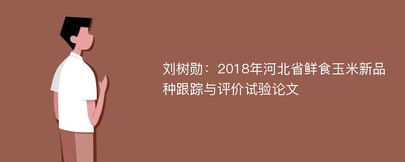 刘树勋：2018年河北省鲜食玉米新品种跟踪与评价试验论文