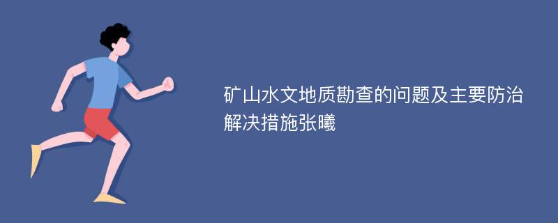 矿山水文地质勘查的问题及主要防治解决措施张曦