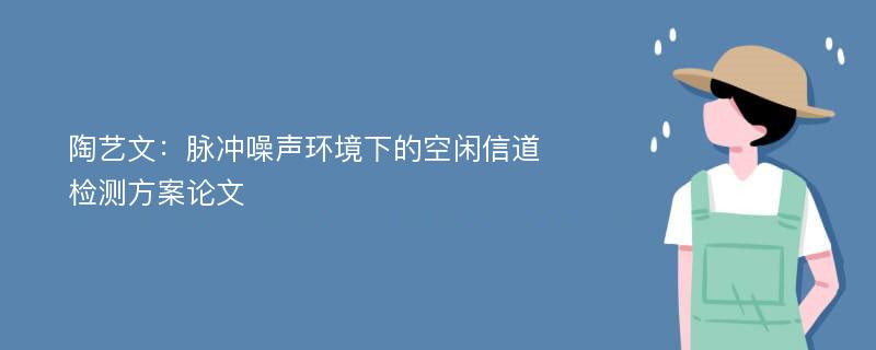 陶艺文：脉冲噪声环境下的空闲信道检测方案论文