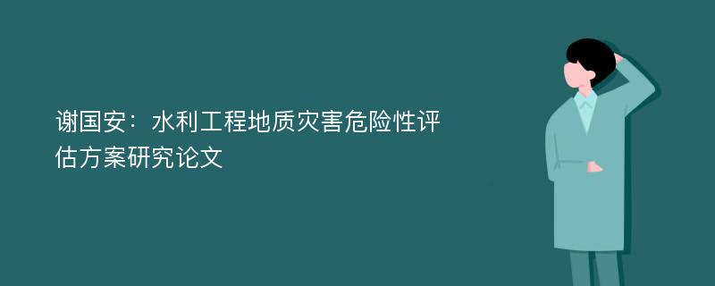 谢国安：水利工程地质灾害危险性评估方案研究论文