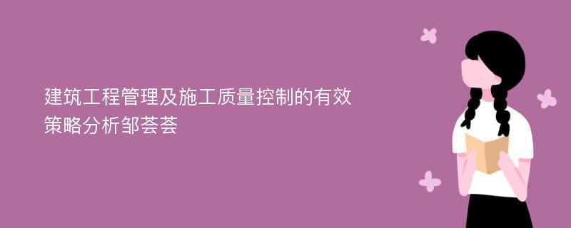 建筑工程管理及施工质量控制的有效策略分析邹荟荟