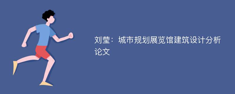 刘莹：城市规划展览馆建筑设计分析论文