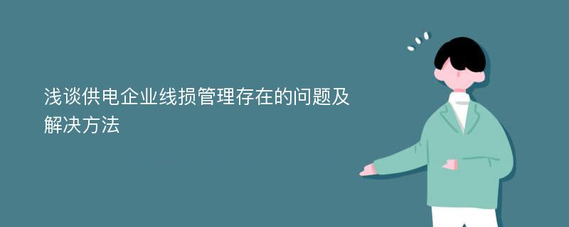 浅谈供电企业线损管理存在的问题及解决方法