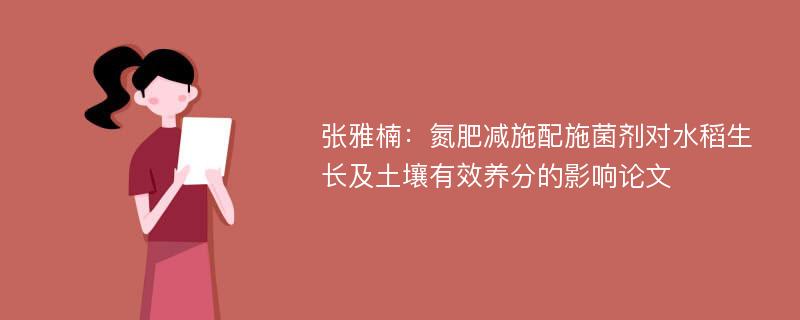 张雅楠：氮肥减施配施菌剂对水稻生长及土壤有效养分的影响论文