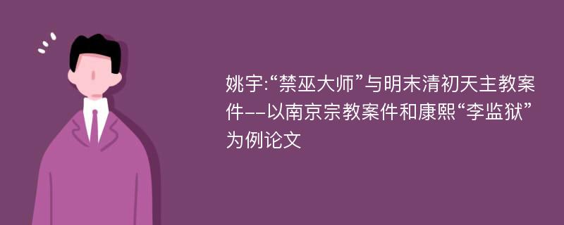 姚宇:“禁巫大师”与明末清初天主教案件--以南京宗教案件和康熙“李监狱”为例论文