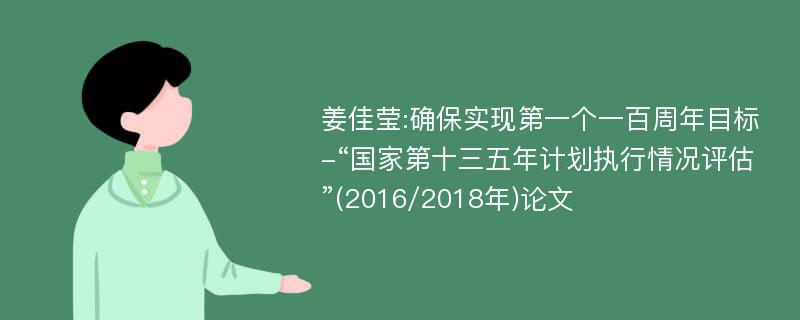 姜佳莹:确保实现第一个一百周年目标-“国家第十三五年计划执行情况评估”(2016/2018年)论文