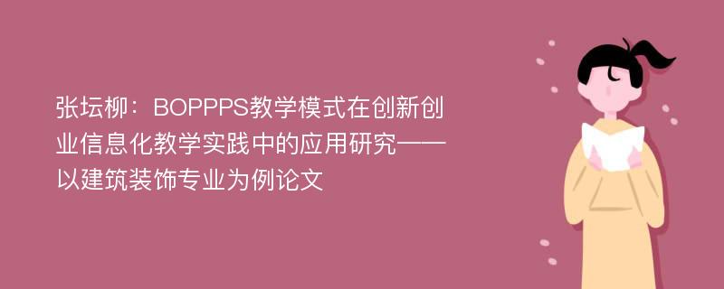 张坛柳：BOPPPS教学模式在创新创业信息化教学实践中的应用研究——以建筑装饰专业为例论文