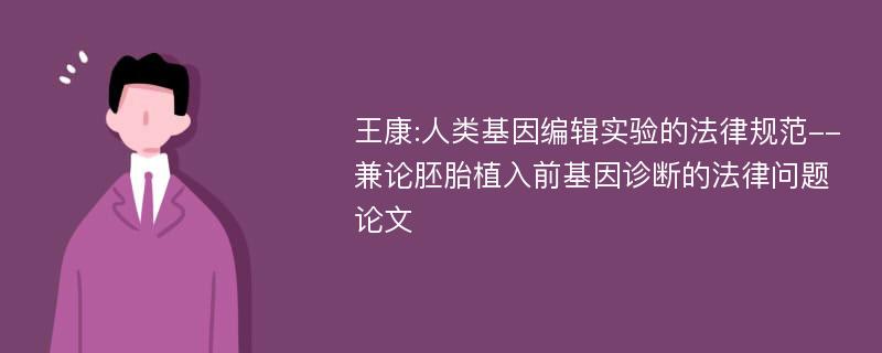 王康:人类基因编辑实验的法律规范--兼论胚胎植入前基因诊断的法律问题论文