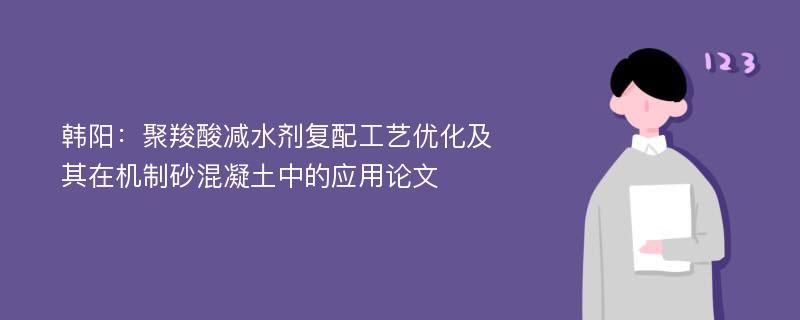 韩阳：聚羧酸减水剂复配工艺优化及其在机制砂混凝土中的应用论文