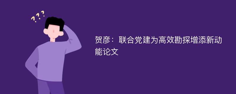 贺彦：联合党建为高效勘探增添新动能论文