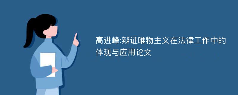 高进峰:辩证唯物主义在法律工作中的体现与应用论文