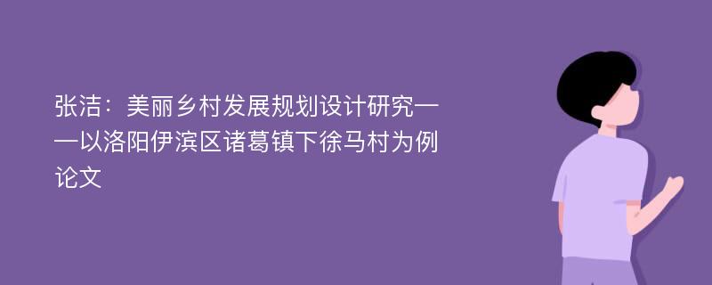 张洁：美丽乡村发展规划设计研究——以洛阳伊滨区诸葛镇下徐马村为例论文