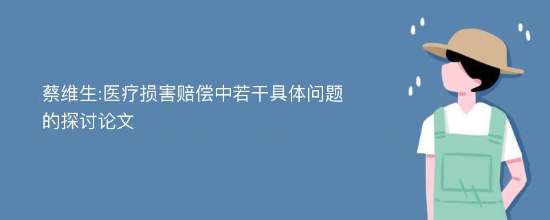 蔡维生:医疗损害赔偿中若干具体问题的探讨论文