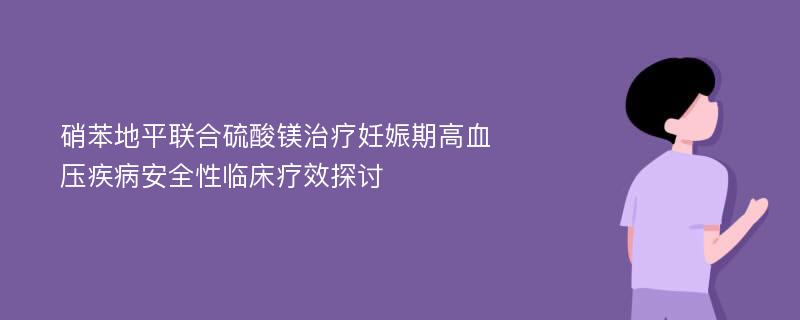 硝苯地平联合硫酸镁治疗妊娠期高血压疾病安全性临床疗效探讨