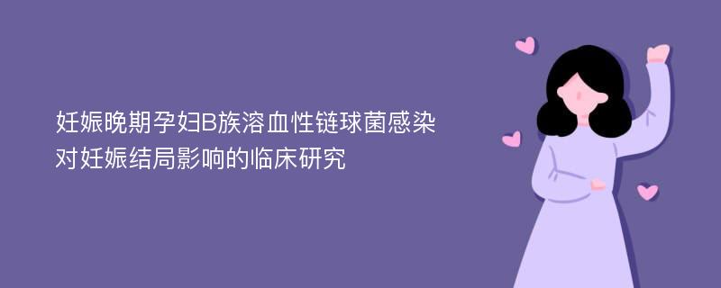 妊娠晚期孕妇B族溶血性链球菌感染对妊娠结局影响的临床研究