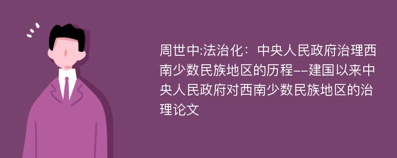 周世中:法治化：中央人民政府治理西南少数民族地区的历程--建国以来中央人民政府对西南少数民族地区的治理论文