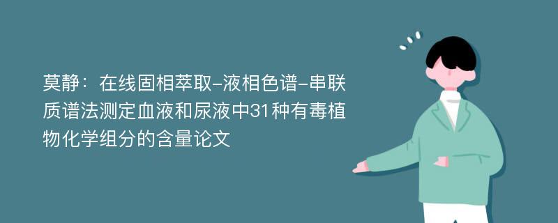 莫静：在线固相萃取-液相色谱-串联质谱法测定血液和尿液中31种有毒植物化学组分的含量论文