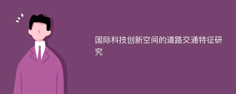 国际科技创新空间的道路交通特征研究