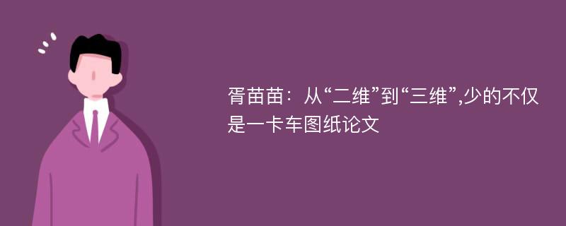 胥苗苗：从“二维”到“三维”,少的不仅是一卡车图纸论文