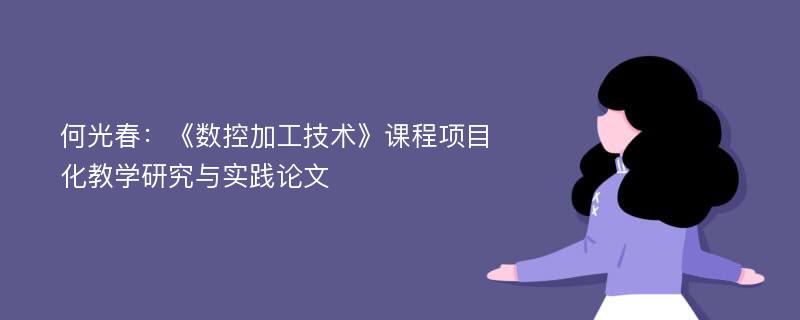 何光春：《数控加工技术》课程项目化教学研究与实践论文