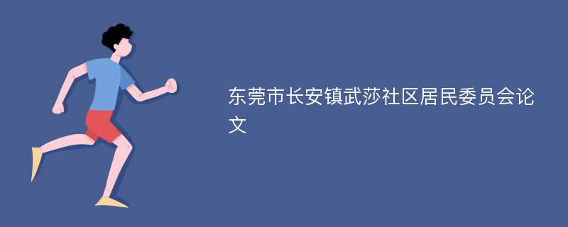 东莞市长安镇武莎社区居民委员会论文