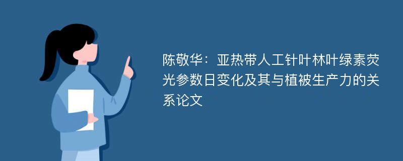 陈敬华：亚热带人工针叶林叶绿素荧光参数日变化及其与植被生产力的关系论文