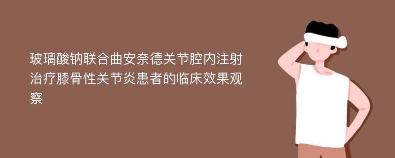 玻璃酸钠联合曲安奈德关节腔内注射治疗膝骨性关节炎患者的临床效果观察