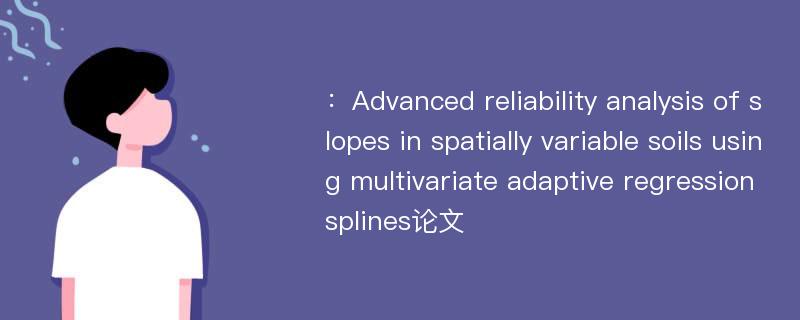 ：Advanced reliability analysis of slopes in spatially variable soils using multivariate adaptive regression splines论文