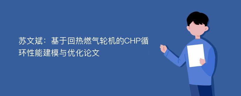 苏文斌：基于回热燃气轮机的CHP循环性能建模与优化论文