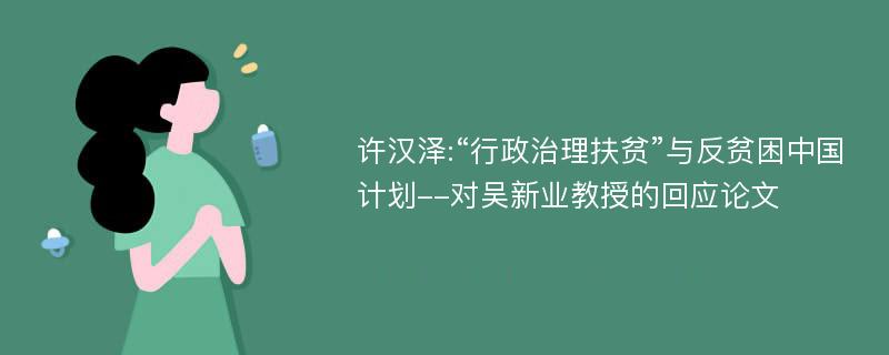 许汉泽:“行政治理扶贫”与反贫困中国计划--对吴新业教授的回应论文