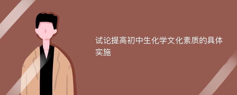 试论提高初中生化学文化素质的具体实施