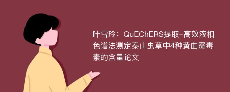 叶雪玲：QuEChERS提取-高效液相色谱法测定泰山虫草中4种黄曲霉毒素的含量论文