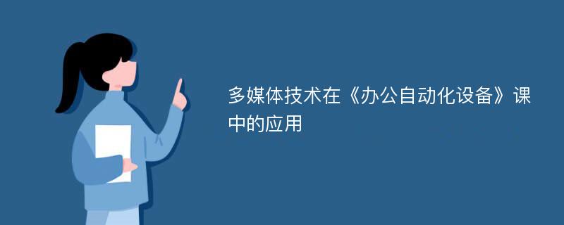 多媒体技术在《办公自动化设备》课中的应用