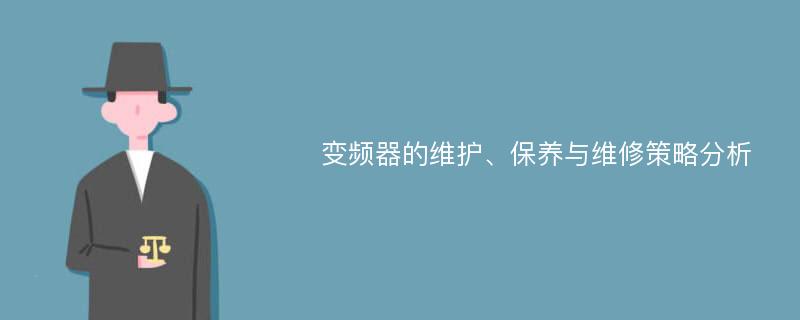 变频器的维护、保养与维修策略分析