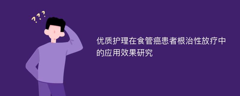 优质护理在食管癌患者根治性放疗中的应用效果研究