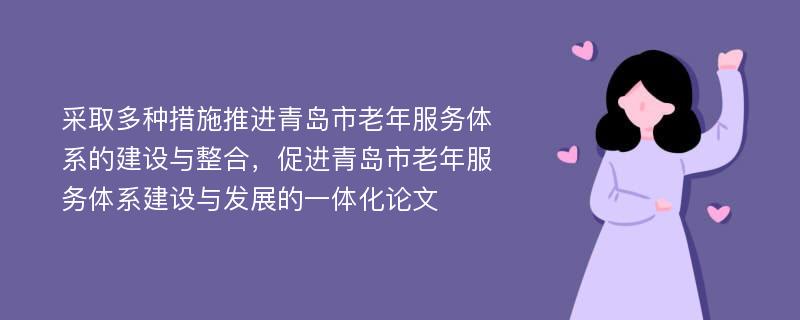 采取多种措施推进青岛市老年服务体系的建设与整合，促进青岛市老年服务体系建设与发展的一体化论文