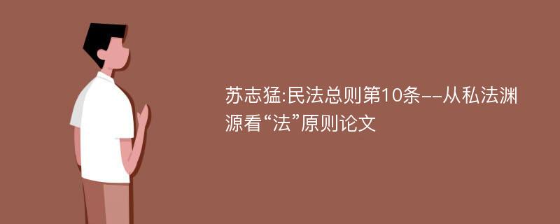 苏志猛:民法总则第10条--从私法渊源看“法”原则论文