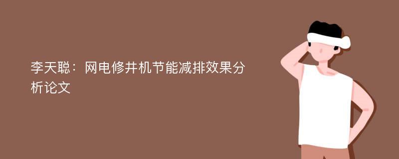 李天聪：网电修井机节能减排效果分析论文