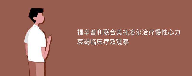 福辛普利联合美托洛尔治疗慢性心力衰竭临床疗效观察