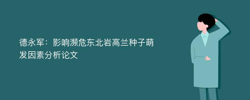 德永军：影响濒危东北岩高兰种子萌发因素分析论文