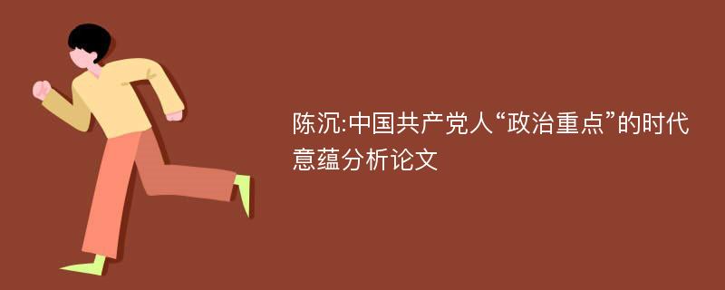 陈沉:中国共产党人“政治重点”的时代意蕴分析论文