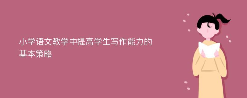 小学语文教学中提高学生写作能力的基本策略