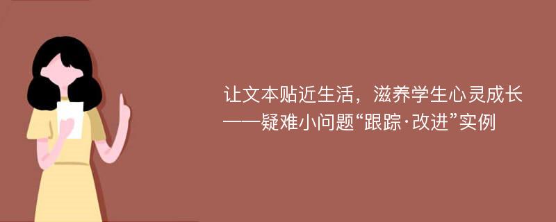 让文本贴近生活，滋养学生心灵成长——疑难小问题“跟踪·改进”实例