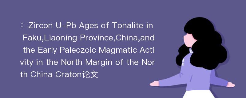 ：Zircon U-Pb Ages of Tonalite in Faku,Liaoning Province,China,and the Early Paleozoic Magmatic Activity in the North Margin of the North China Craton论文