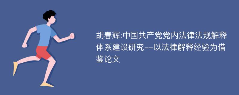 胡春辉:中国共产党党内法律法规解释体系建设研究--以法律解释经验为借鉴论文